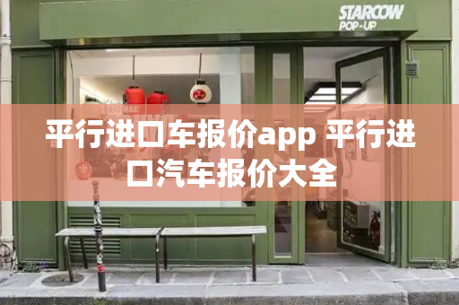 平行进口车报价app 平行进口汽车报价大全