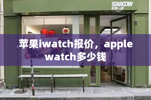 苹果iwatch报价，applewatch多少钱