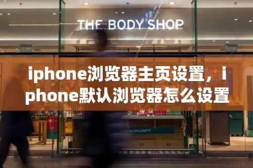 iphone浏览器主页设置，iphone默认浏览器怎么设置-第1张图片-星选测评