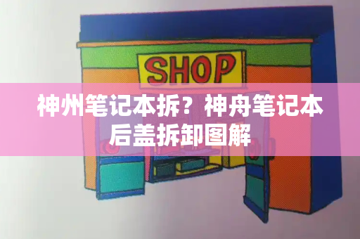 神州笔记本拆？神舟笔记本后盖拆卸图解