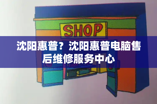 沈阳惠普？沈阳惠普电脑售后维修服务中心-第1张图片-星选测评