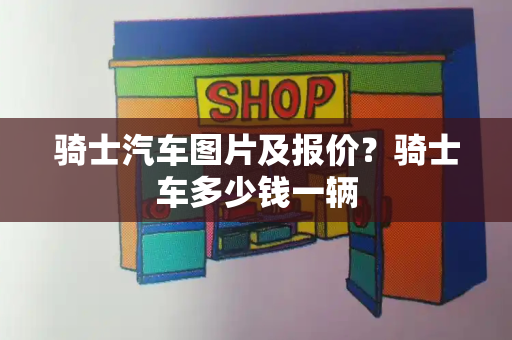 骑士汽车图片及报价？骑士车多少钱一辆