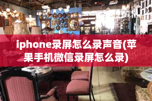 iphone录屏怎么录声音(苹果手机微信录屏怎么录)-第1张图片-星选测评