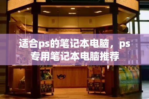 适合ps的笔记本电脑，ps专用笔记本电脑推荐-第1张图片-星选测评