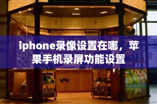 iphone录像设置在哪，苹果手机录屏功能设置-第1张图片-星选测评