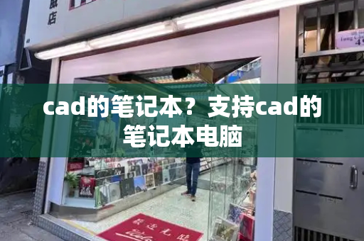 cad的笔记本？支持cad的笔记本电脑