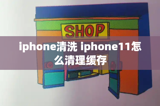 iphone清洗 iphone11怎么清理缓存