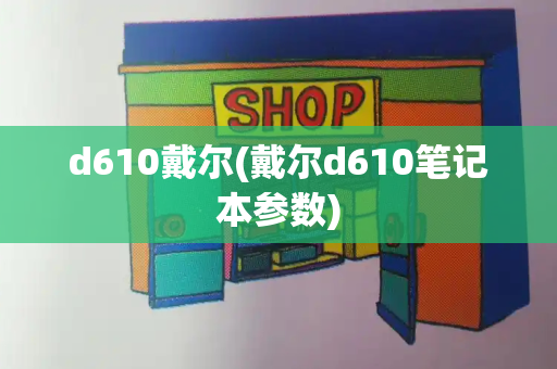 d610戴尔(戴尔d610笔记本参数)