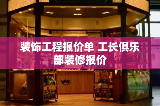 装饰工程报价单 工长俱乐部装修报价