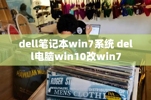 dell笔记本win7系统 dell电脑win10改win7-第1张图片-星选测评