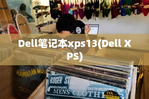 Dell笔记本xps13(Dell XPS)-第1张图片-星选测评