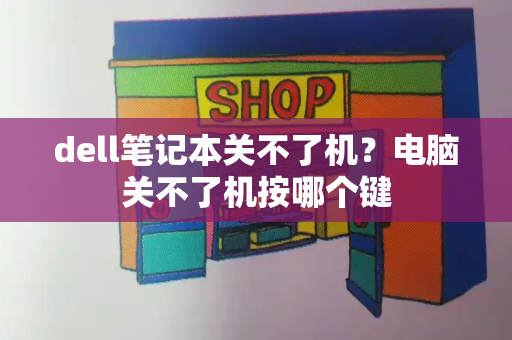 dell笔记本关不了机？电脑关不了机按哪个键