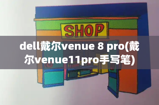 dell戴尔venue 8 pro(戴尔venue11pro手写笔)