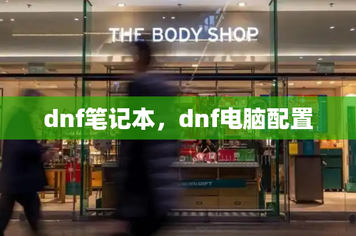 dnf笔记本，dnf电脑配置-第1张图片-星选测评