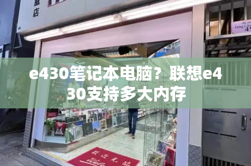 e430笔记本电脑？联想e430支持多大内存