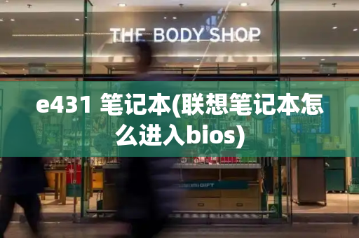 e431 笔记本(联想笔记本怎么进入bios)-第1张图片-星选测评