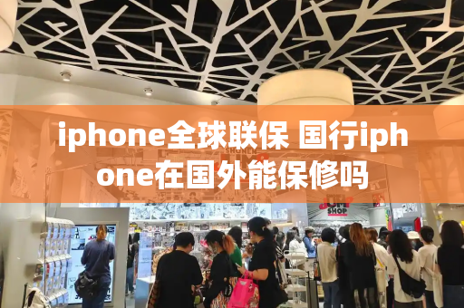 iphone全球联保 国行iphone在国外能保修吗