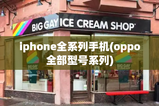 iphone全系列手机(oppo全部型号系列)