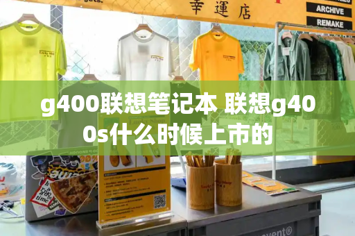 g400联想笔记本 联想g400s什么时候上市的-第1张图片-星选测评