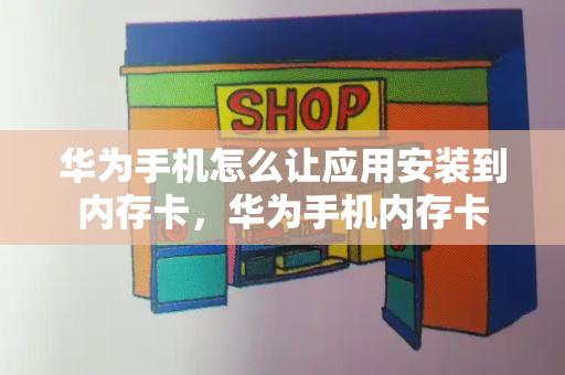 华为手机怎么让应用安装到内存卡，华为手机内存卡-第1张图片-星选值得买