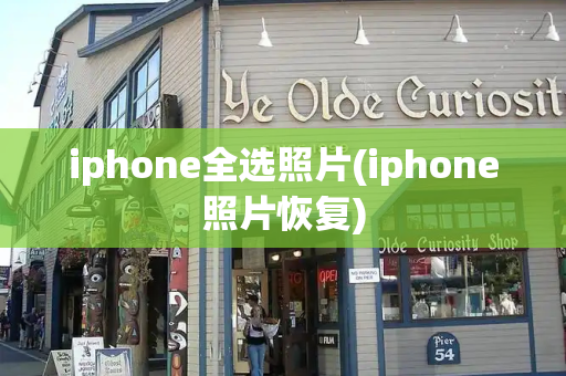 iphone全选照片(iphone照片恢复)