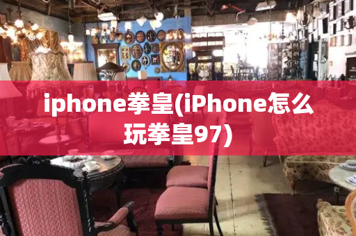 iphone拳皇(iPhone怎么玩拳皇97)