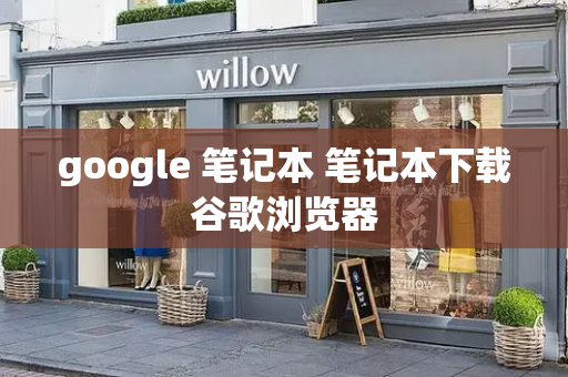 google 笔记本 笔记本下载谷歌浏览器