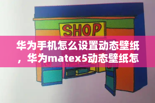 华为手机怎么设置动态壁纸，华为matex5动态壁纸怎么设置