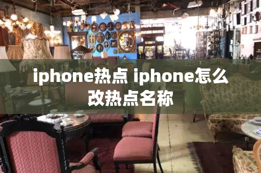 iphone热点 iphone怎么改热点名称-第1张图片-星选测评