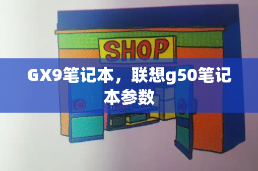 GX9笔记本，联想g50笔记本参数-第1张图片-星选测评