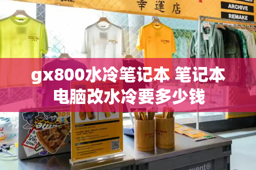 gx800水冷笔记本 笔记本电脑改水冷要多少钱