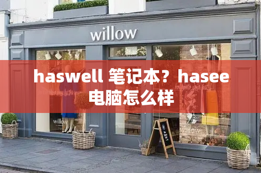 haswell 笔记本？hasee电脑怎么样