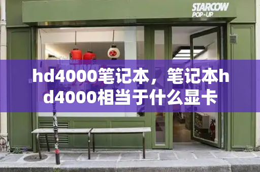 hd4000笔记本，笔记本hd4000相当于什么显卡-第1张图片-星选测评