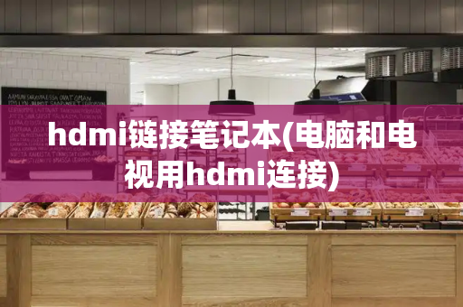 hdmi链接笔记本(电脑和电视用hdmi连接)-第1张图片-星选测评