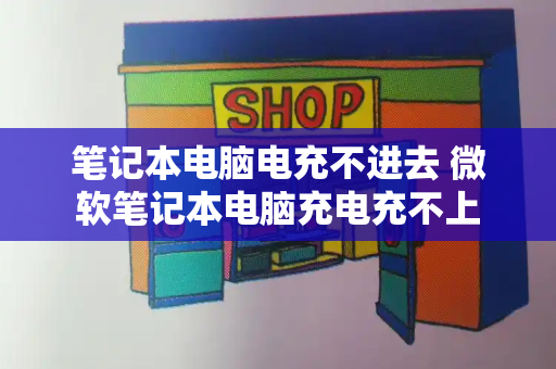 笔记本电脑电充不进去 微软笔记本电脑充电充不上-第1张图片-星选值得买