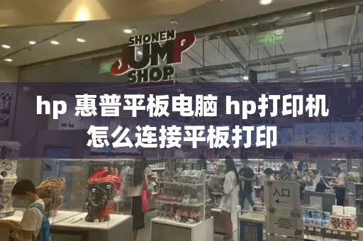 hp 惠普平板电脑 hp打印机怎么连接平板打印-第1张图片-星选测评