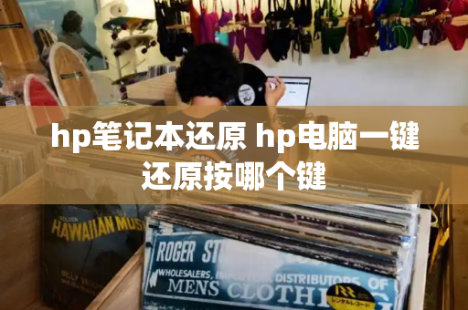 hp笔记本还原 hp电脑一键还原按哪个键-第1张图片-星选测评