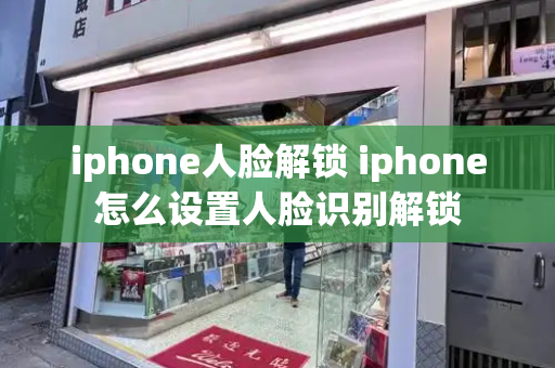 iphone人脸解锁 iphone怎么设置人脸识别解锁-第1张图片-星选测评