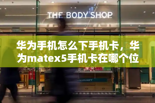 华为手机怎么下手机卡，华为matex5手机卡在哪个位置