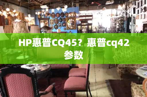 HP惠普CQ45？惠普cq42参数