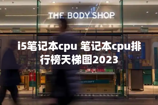 i5笔记本cpu 笔记本cpu排行榜天梯图2023