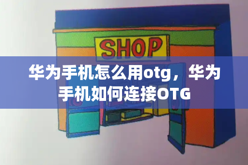 华为手机怎么用otg，华为手机如何连接OTG