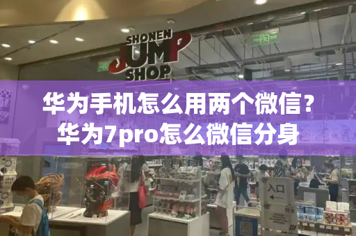 华为手机怎么用两个微信？华为7pro怎么微信分身