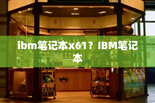 ibm笔记本x61？IBM笔记本