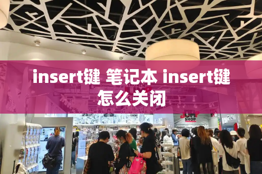 insert键 笔记本 insert键怎么关闭-第1张图片-星选测评