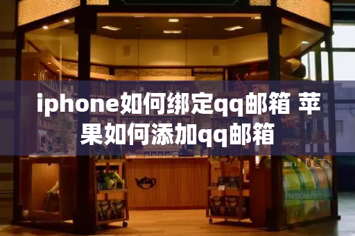 iphone如何绑定qq邮箱 苹果如何添加qq邮箱