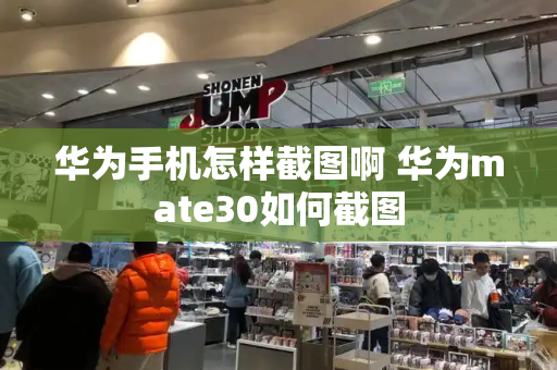 华为手机怎样截图啊 华为mate30如何截图