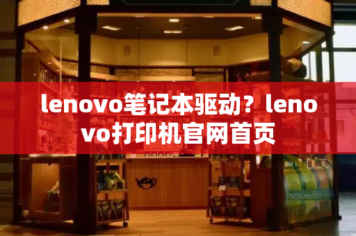 lenovo笔记本驱动？lenovo打印机官网首页