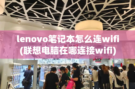 lenovo笔记本怎么连wifi(联想电脑在哪连接wifi)