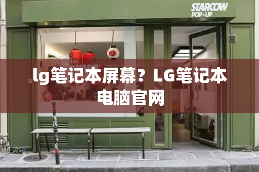 lg笔记本屏幕？LG笔记本电脑官网